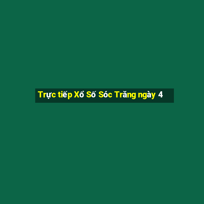 Trực tiếp Xổ Số Sóc Trăng ngày 4