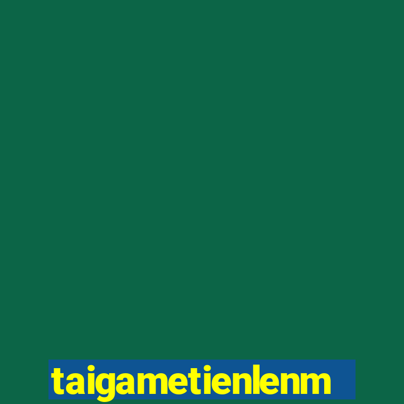 taigametienlenmiennam