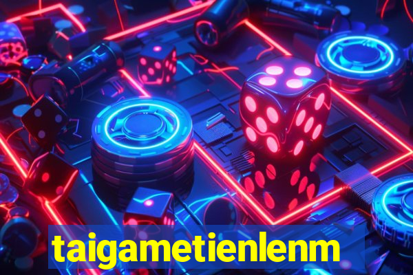 taigametienlenmiennam