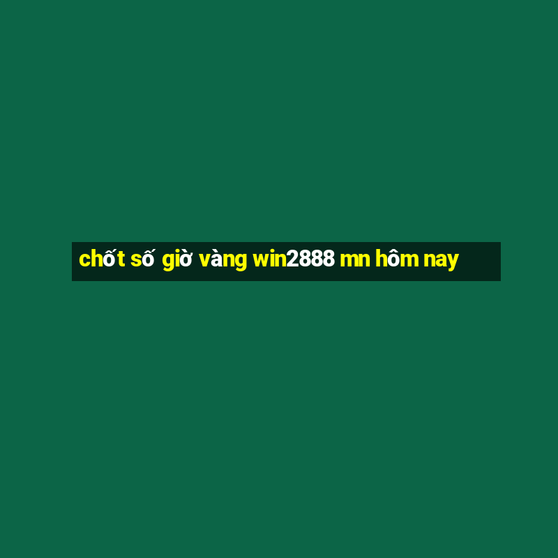 chốt số giờ vàng win2888 mn hôm nay