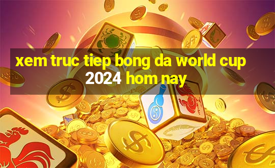 xem truc tiep bong da world cup 2024 hom nay