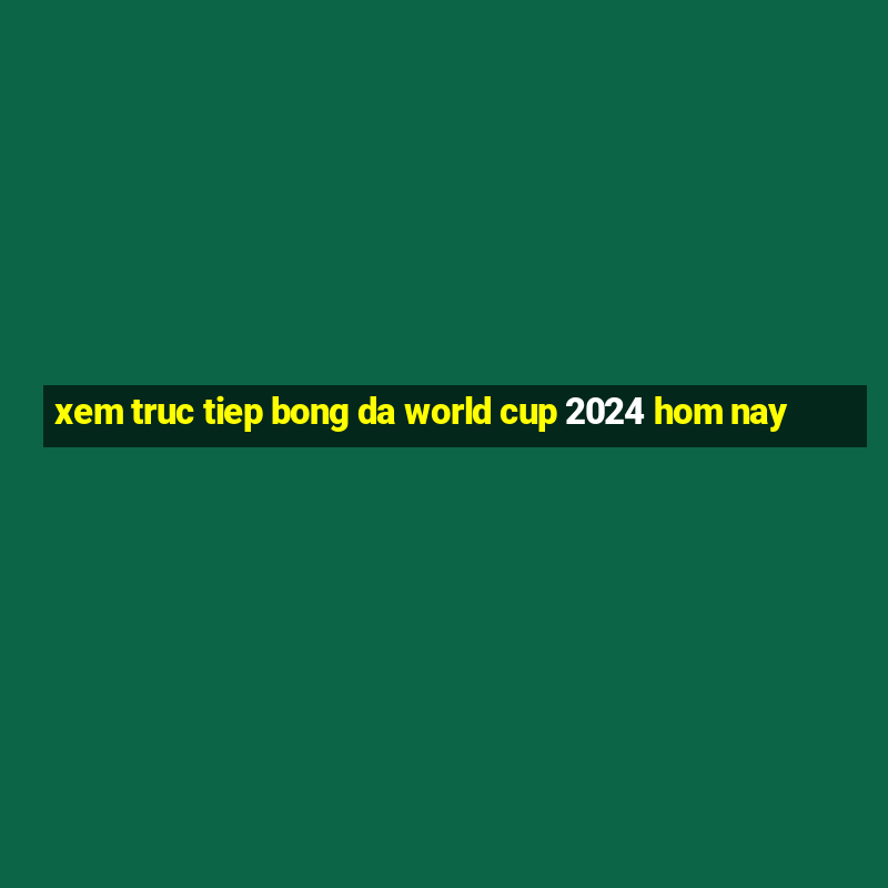 xem truc tiep bong da world cup 2024 hom nay