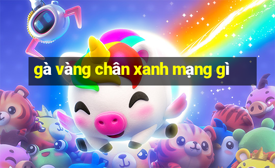 gà vàng chân xanh mạng gì