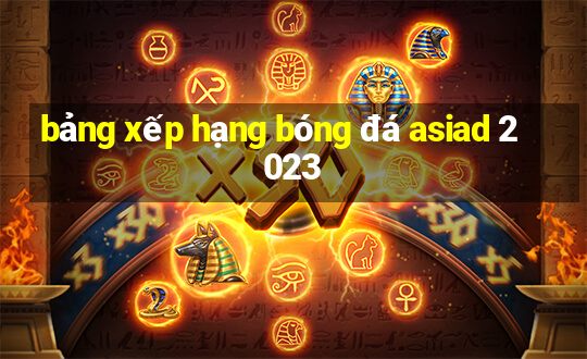 bảng xếp hạng bóng đá asiad 2023