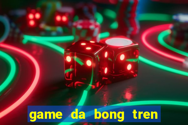 game da bong tren san thuong