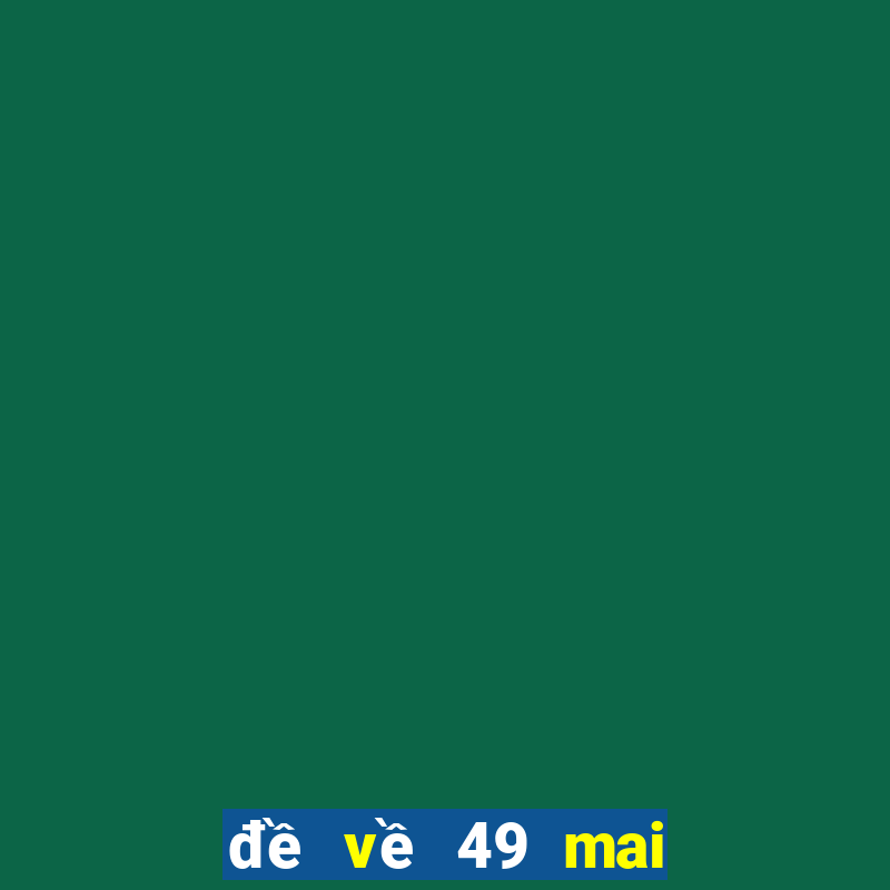 đề về 49 mai đánh con lô gì