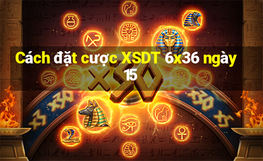 Cách đặt cược XSDT 6x36 ngày 15