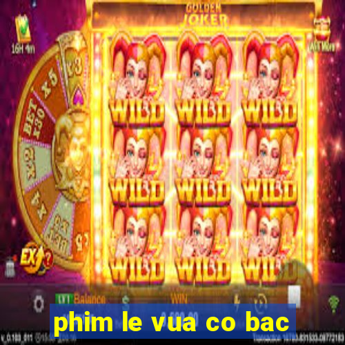 phim le vua co bac