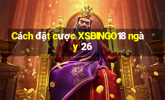 Cách đặt cược XSBINGO18 ngày 26