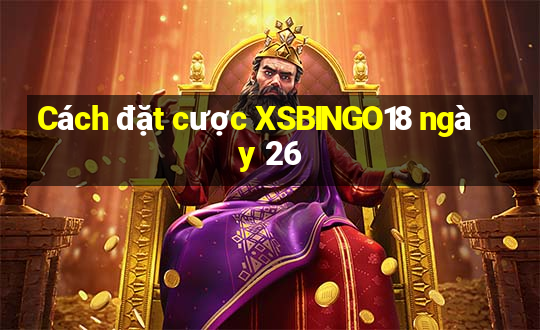 Cách đặt cược XSBINGO18 ngày 26