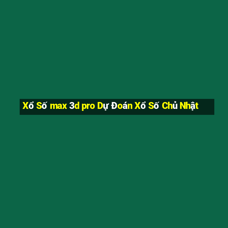 Xổ Số max 3d pro Dự Đoán Xổ Số Chủ Nhật