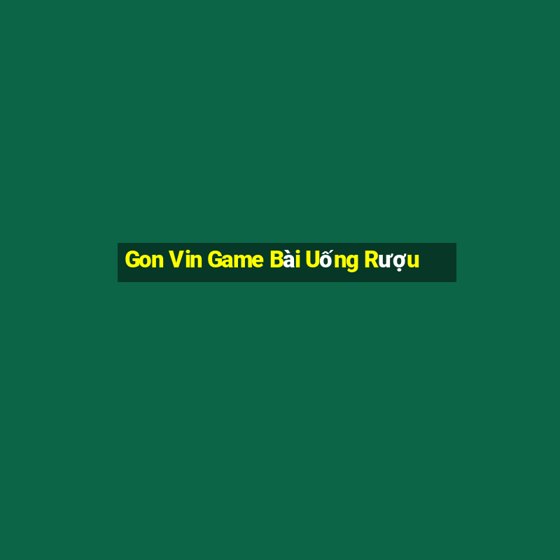 Gon Vin Game Bài Uống Rượu