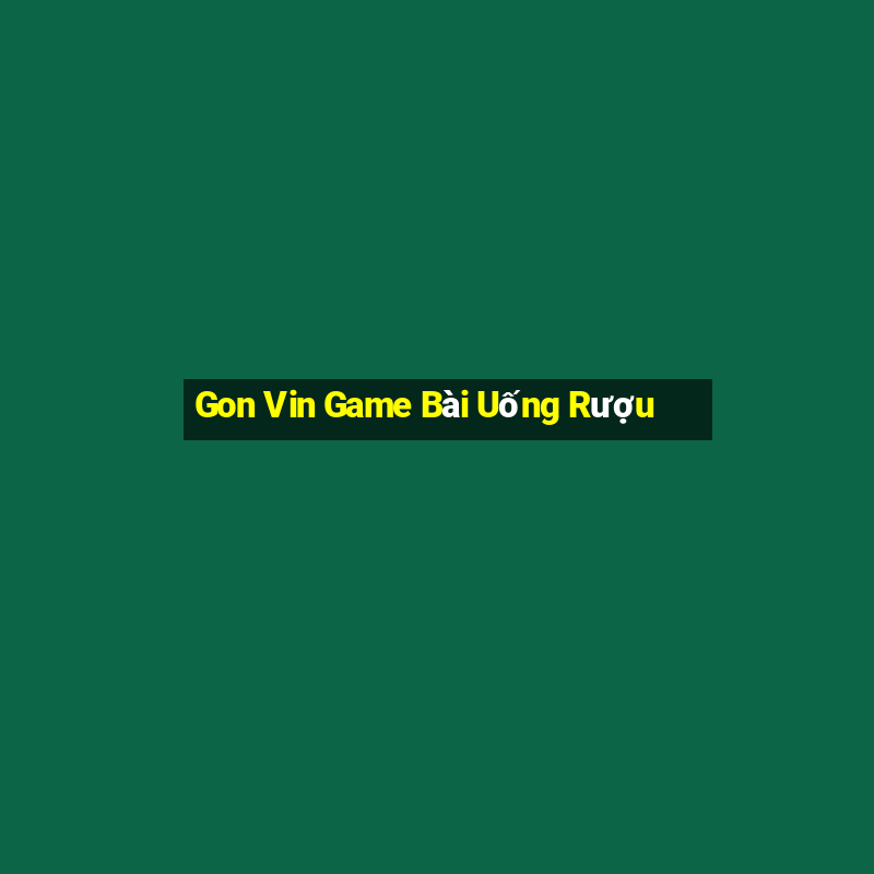 Gon Vin Game Bài Uống Rượu