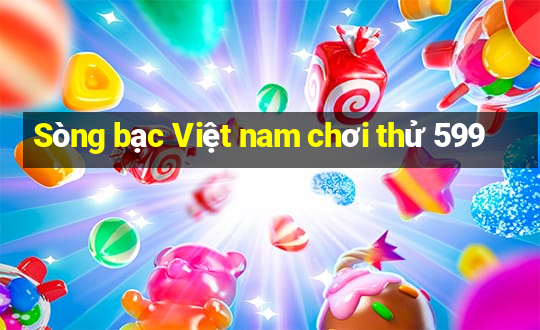 Sòng bạc Việt nam chơi thử 599