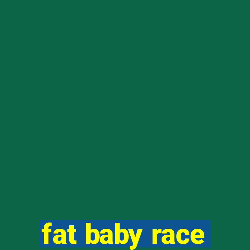 fat baby race