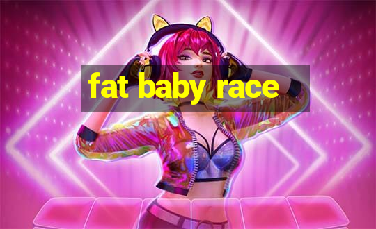 fat baby race