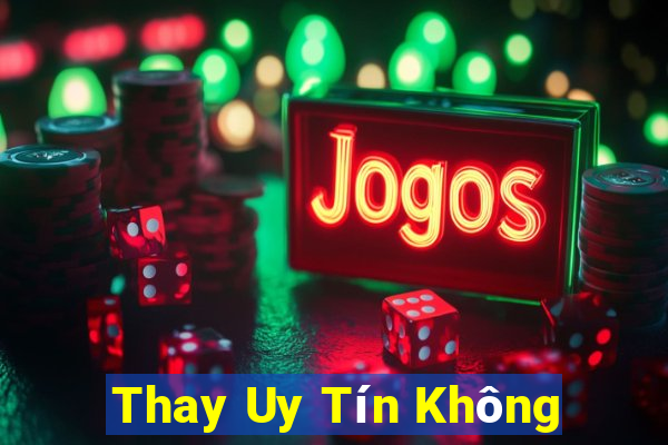 Thay Uy Tín Không