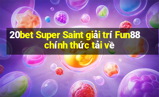 20bet Super Saint giải trí Fun88 chính thức tải về