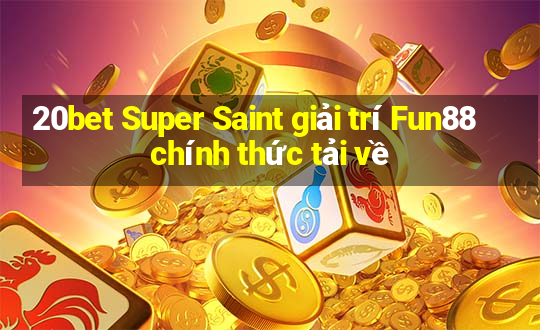 20bet Super Saint giải trí Fun88 chính thức tải về