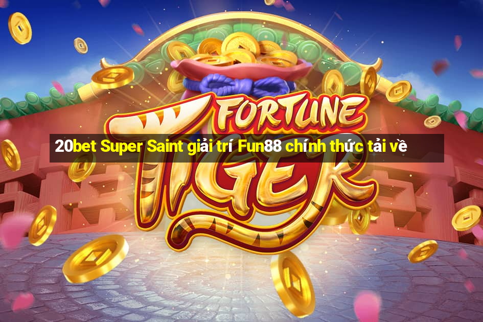 20bet Super Saint giải trí Fun88 chính thức tải về