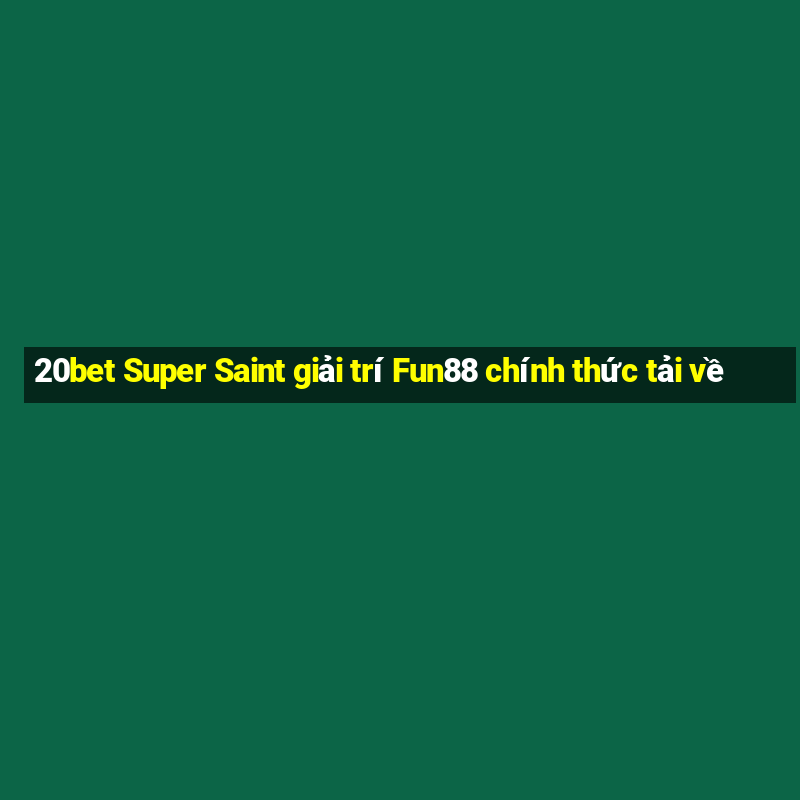 20bet Super Saint giải trí Fun88 chính thức tải về