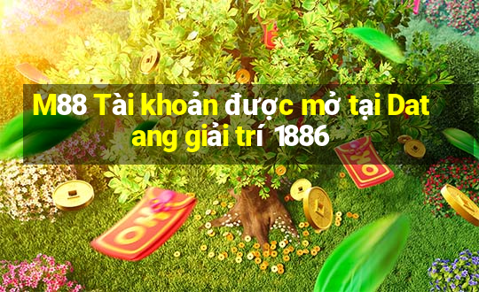 M88 Tài khoản được mở tại Datang giải trí 1886