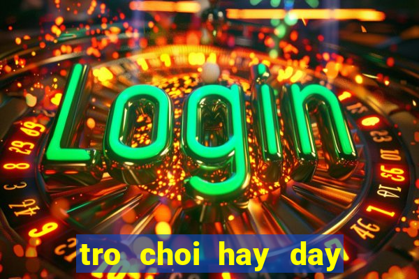 tro choi hay day nong trai