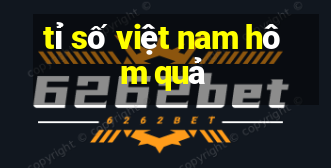 tỉ số việt nam hôm quả