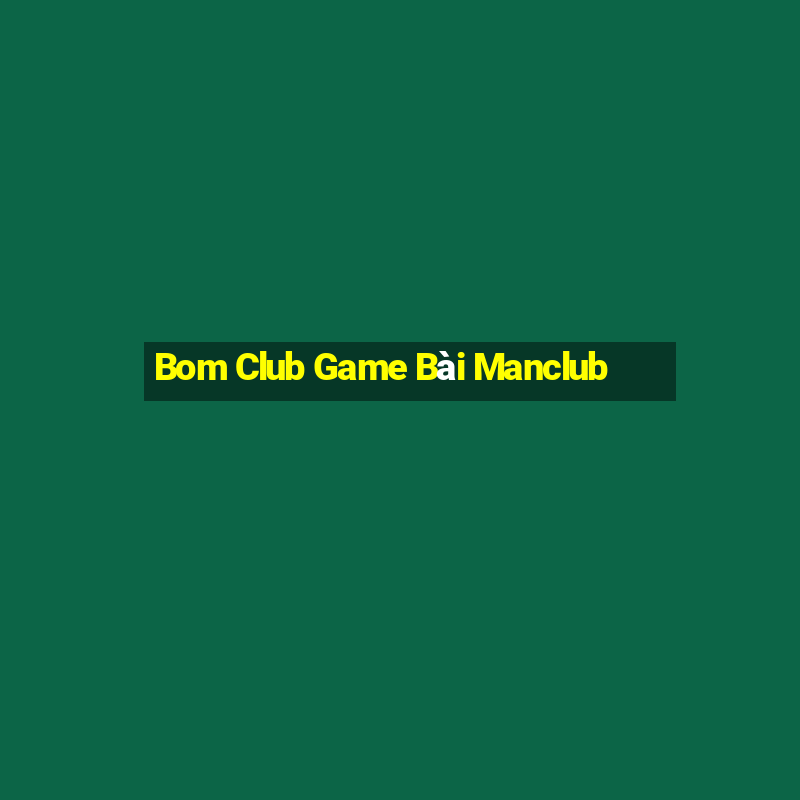 Bom Club Game Bài Manclub