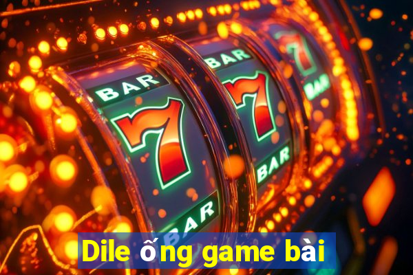 Dile ống game bài