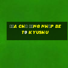 Địa chỉ đăng nhập bet9 Kyushu