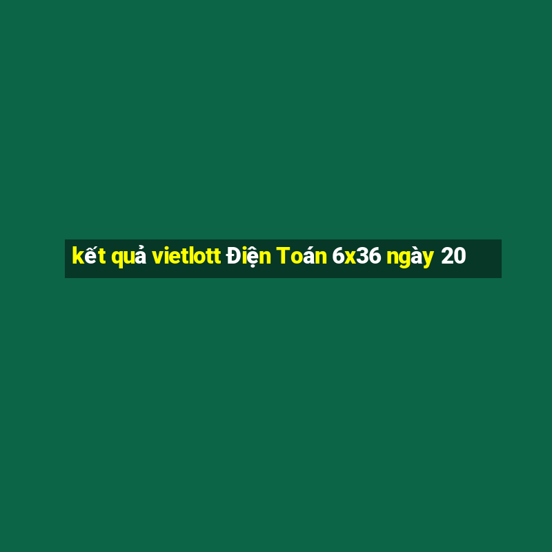 kết quả vietlott Điện Toán 6x36 ngày 20