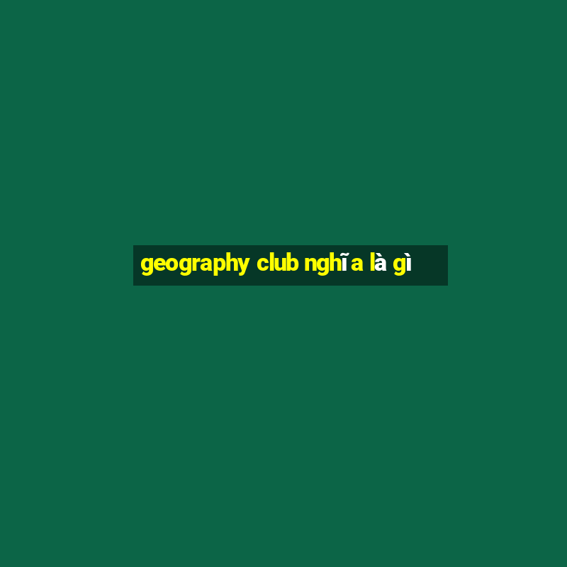 geography club nghĩa là gì