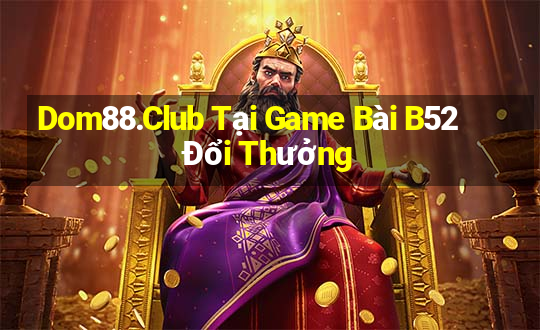 Dom88.Club Tại Game Bài B52 Đổi Thưởng