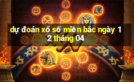 dự đoán xổ số miền bắc ngày 12 tháng 04