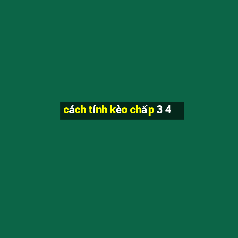 cách tính kèo chấp 3 4