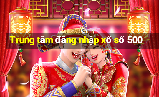 Trung tâm đăng nhập xổ số 500