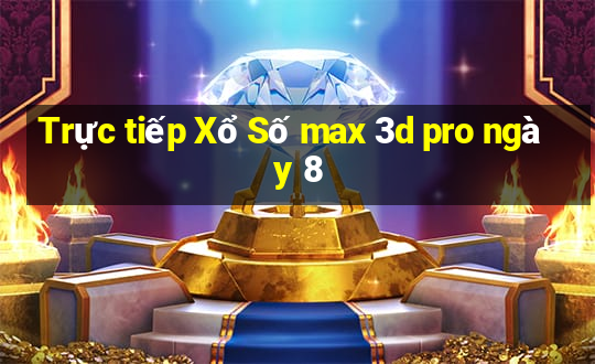 Trực tiếp Xổ Số max 3d pro ngày 8