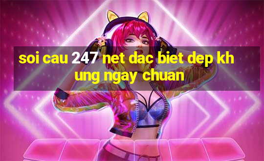 soi cau 247 net dac biet dep khung ngay chuan