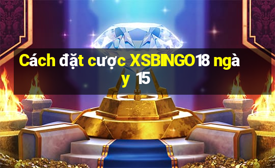 Cách đặt cược XSBINGO18 ngày 15