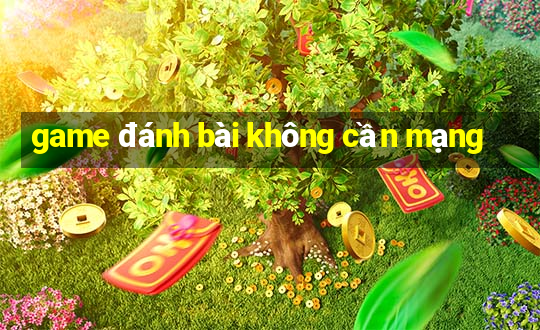 game đánh bài không cần mạng