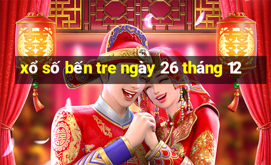 xổ số bến tre ngày 26 tháng 12