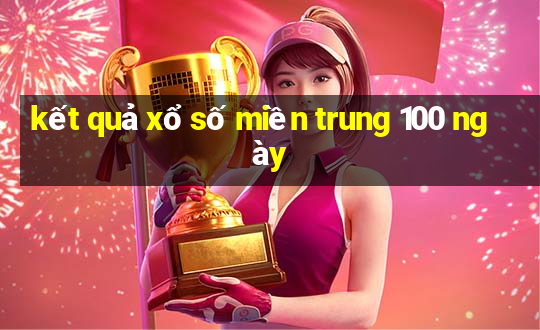 kết quả xổ số miền trung 100 ngày