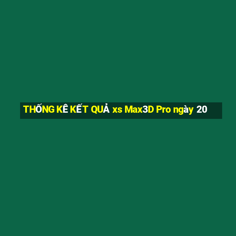 THỐNG KÊ KẾT QUẢ xs Max3D Pro ngày 20