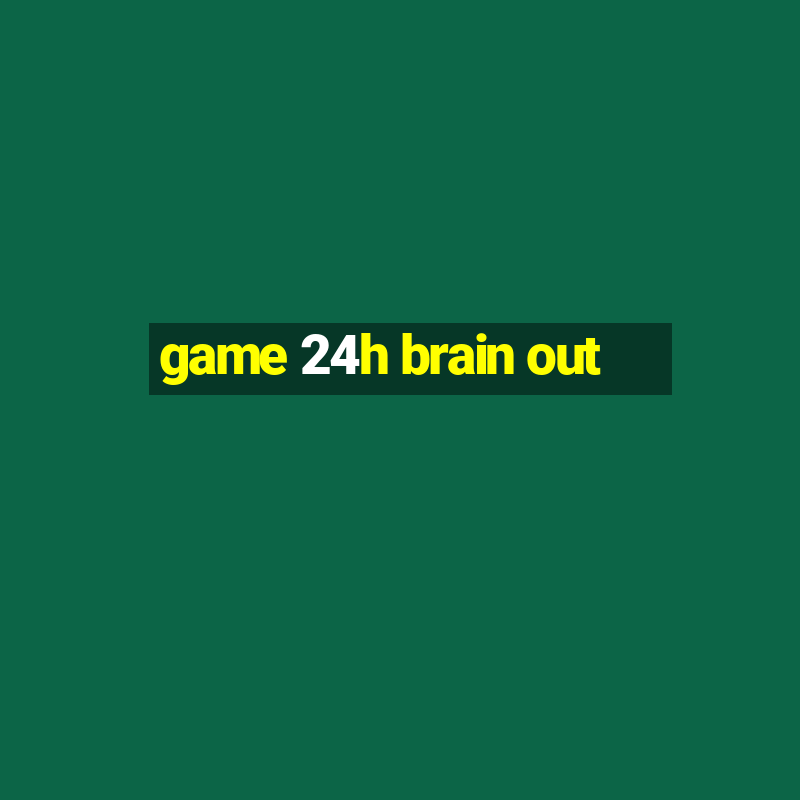 game 24h brain out