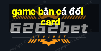 game ban ca doi card