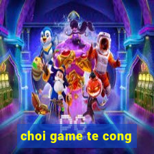 choi game te cong