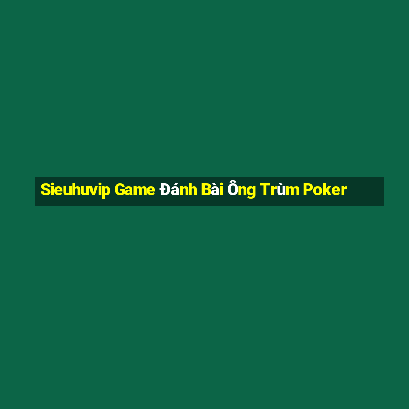 Sieuhuvip Game Đánh Bài Ông Trùm Poker