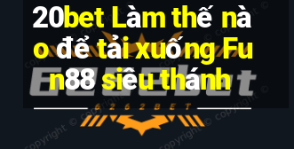 20bet Làm thế nào để tải xuống Fun88 siêu thánh