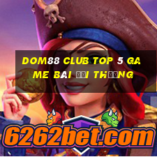 Dom88 Club Top 5 Game Bài Đổi Thưởng